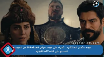 عودة عثمان المنتظرة.. تعرف على موعد عرض الحلقة 195 من الموسم السابع على قناة ATV التركية